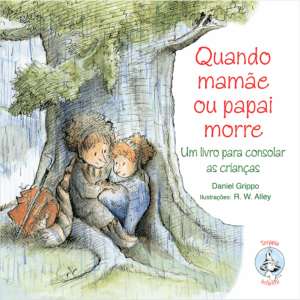 Quando Mamãe ou Papai Morre: Um Livro Para Consolar as Crianças
