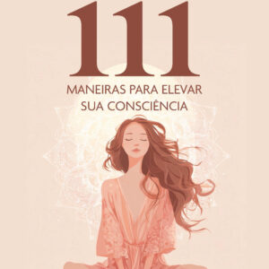 111 maneiras para elevar sua consciência